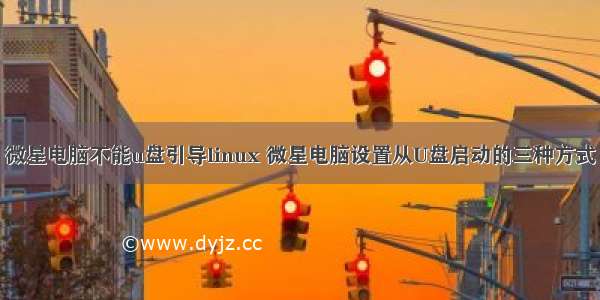 微星电脑不能u盘引导linux 微星电脑设置从U盘启动的三种方式