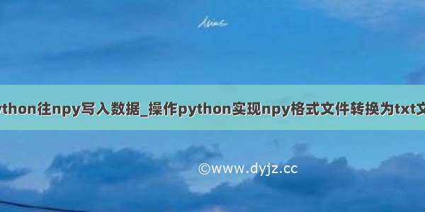 python往npy写入数据_操作python实现npy格式文件转换为txt文件