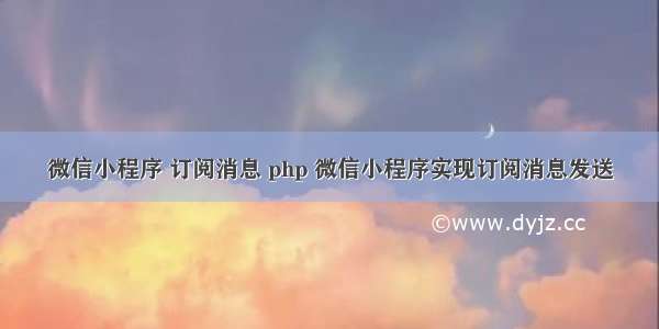 微信小程序 订阅消息 php 微信小程序实现订阅消息发送