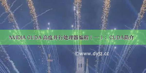 NVIDIA CUDA 高度并行处理器编程（一）：CUDA简介