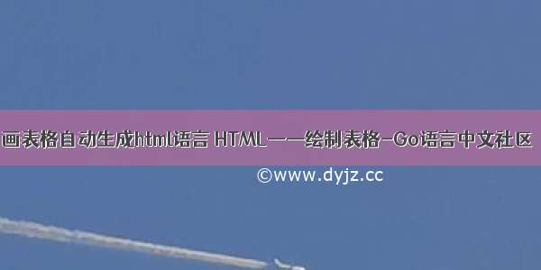 画表格自动生成html语言 HTML——绘制表格-Go语言中文社区