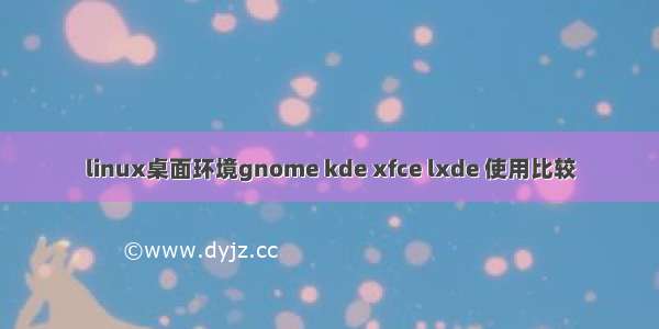 linux桌面环境gnome kde xfce lxde 使用比较