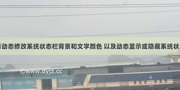 安卓动态修改系统状态栏背景和文字颜色 以及动态显示或隐藏系统状态栏