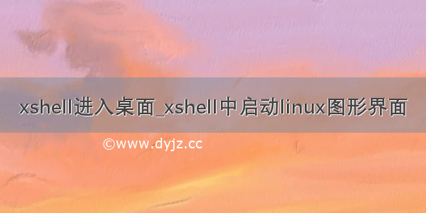 xshell进入桌面_xshell中启动linux图形界面