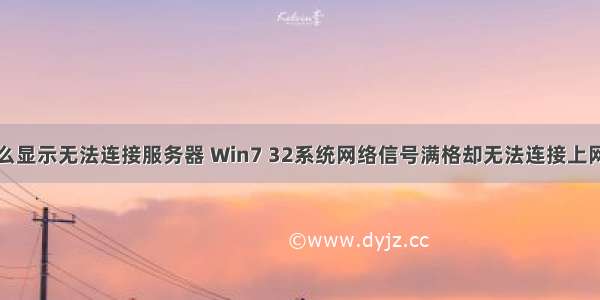 信号满格怎么显示无法连接服务器 Win7 32系统网络信号满格却无法连接上网怎么处理...