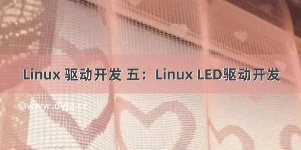 Linux 驱动开发 五：Linux LED驱动开发