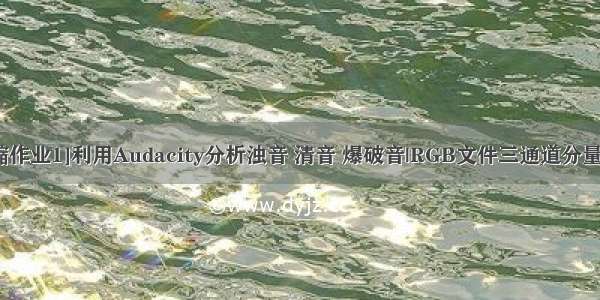 [数据压缩作业1]利用Audacity分析浊音 清音 爆破音|RGB文件三通道分量的熵计算