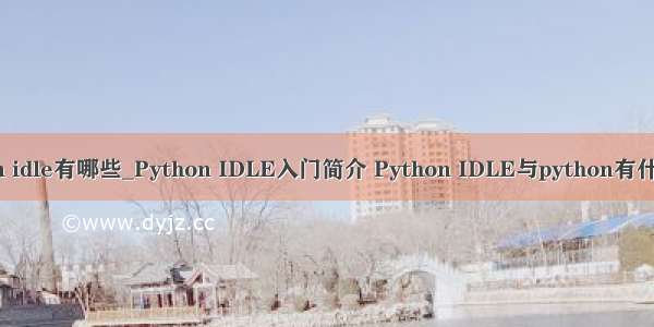python idle有哪些_Python IDLE入门简介 Python IDLE与python有什么区别