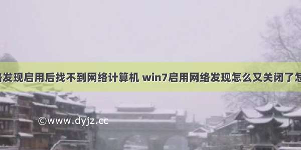 win7网络发现启用后找不到网络计算机 win7启用网络发现怎么又关闭了怎么解决...