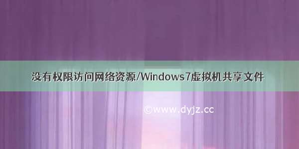 没有权限访问网络资源/Windows7虚拟机共享文件