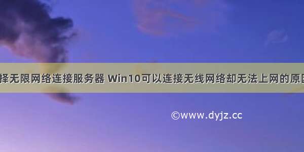 win10 无法选择无限网络连接服务器 Win10可以连接无线网络却无法上网的原因及解决方法...