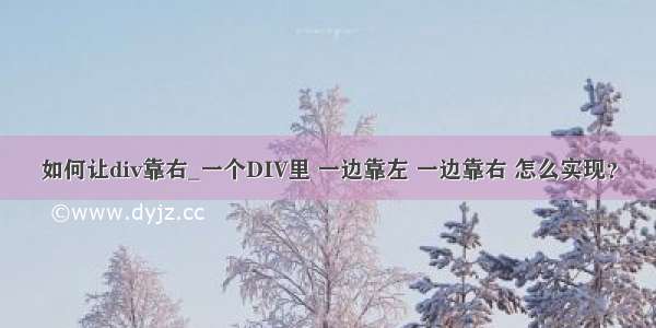 如何让div靠右_一个DIV里 一边靠左 一边靠右 怎么实现？