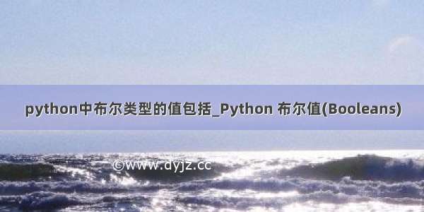 python中布尔类型的值包括_Python 布尔值(Booleans)