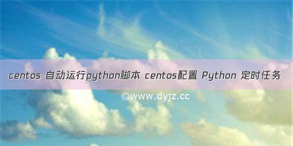 centos 自动运行python脚本 centos配置 Python 定时任务