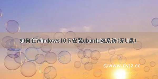 如何在Windows10下安装ubuntu双系统(无U盘)