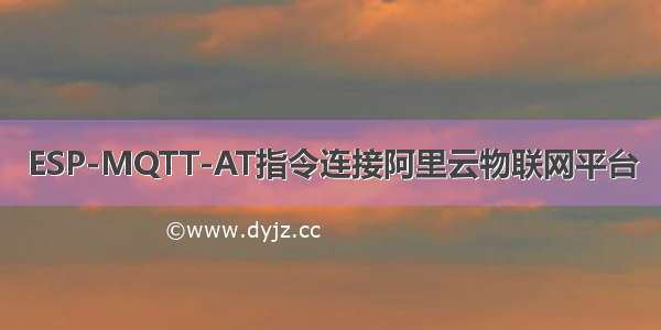 ESP-MQTT-AT指令连接阿里云物联网平台