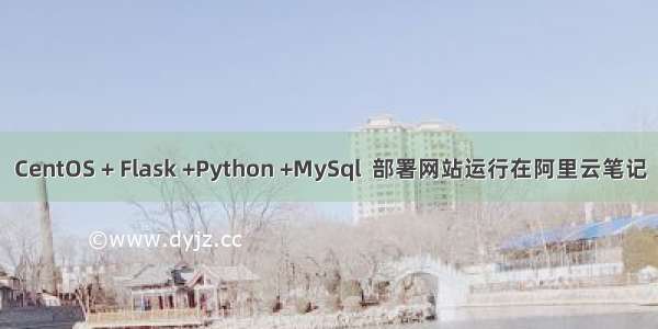 CentOS + Flask +Python +MySql  部署网站运行在阿里云笔记