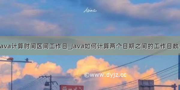 java计算时间区间工作日_Java如何计算两个日期之间的工作日数？