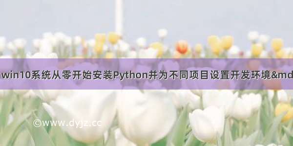 【Python安装系统】win10系统从零开始安装Python并为不同项目设置开发环境——以安装T