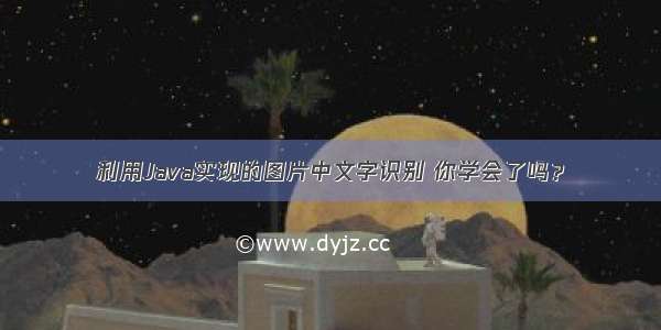 利用Java实现的图片中文字识别 你学会了吗？