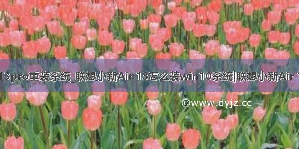 联想小新air13pro重装系统_联想小新Air 13怎么装win10系统|联想小新Air 13用u盘重装