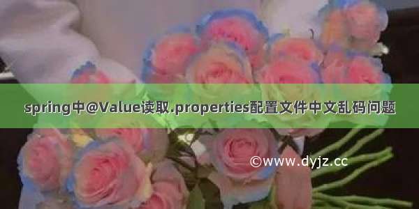 spring中@Value读取.properties配置文件中文乱码问题