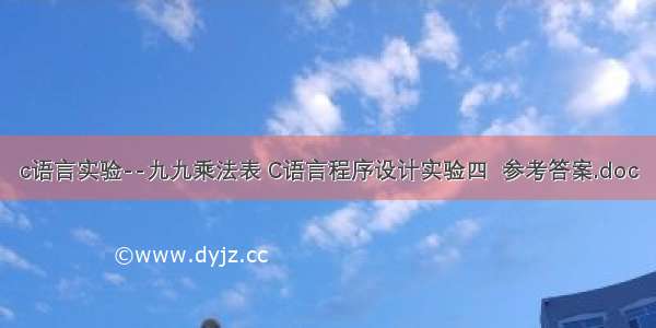 c语言实验--九九乘法表 C语言程序设计实验四  参考答案.doc