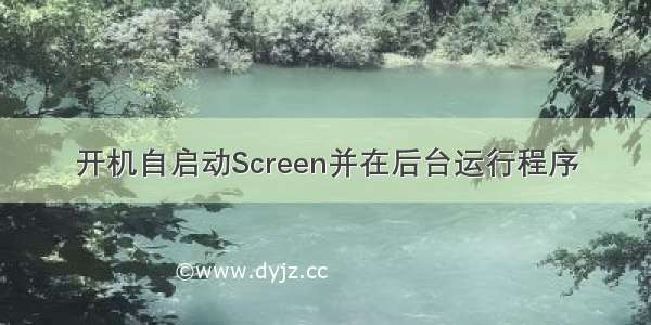 开机自启动Screen并在后台运行程序