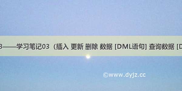 MySQL 8——学习笔记03（插入 更新 删除 数据 [DML语句] 查询数据 [DQL语句]）