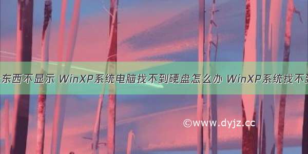 xp计算机硬盘东西不显示 WinXP系统电脑找不到硬盘怎么办 WinXP系统找不到硬盘的原因