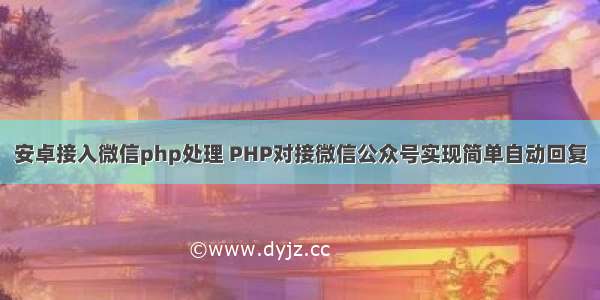 安卓接入微信php处理 PHP对接微信公众号实现简单自动回复