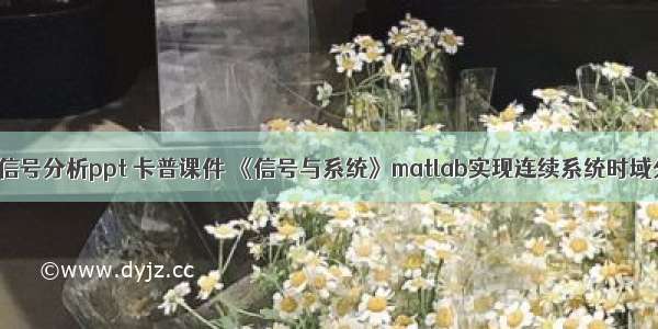 matlab新手信号分析ppt 卡普课件 《信号与系统》matlab实现连续系统时域分析.ppt...