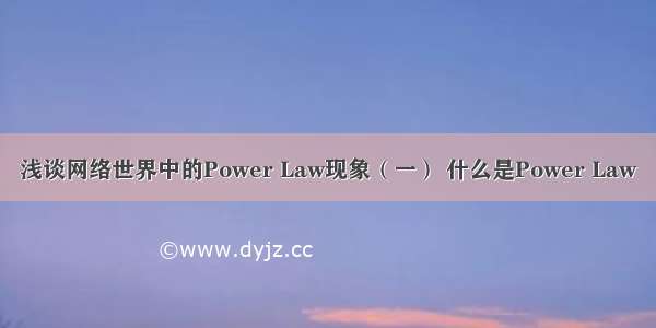 浅谈网络世界中的Power Law现象（一） 什么是Power Law