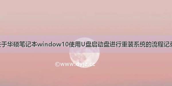 关于华硕笔记本window10使用U盘启动盘进行重装系统的流程记录。