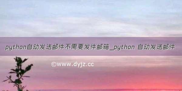 python自动发送邮件不需要发件邮箱_python 自动发送邮件