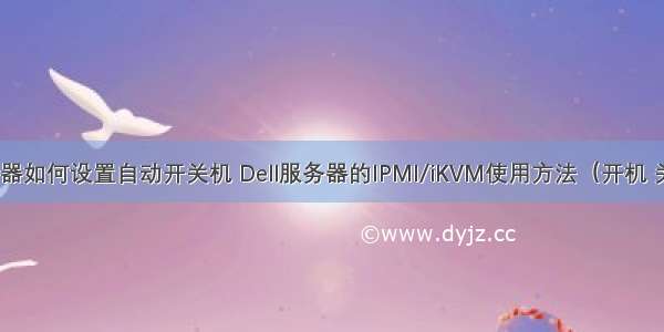 戴尔服务器如何设置自动开关机 Dell服务器的IPMI/iKVM使用方法（开机 关机 重启 