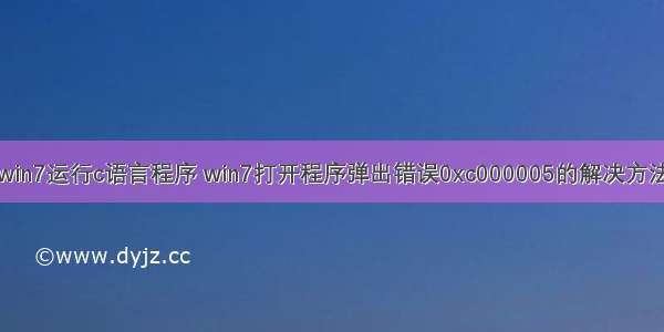 win7运行c语言程序 win7打开程序弹出错误0xc000005的解决方法