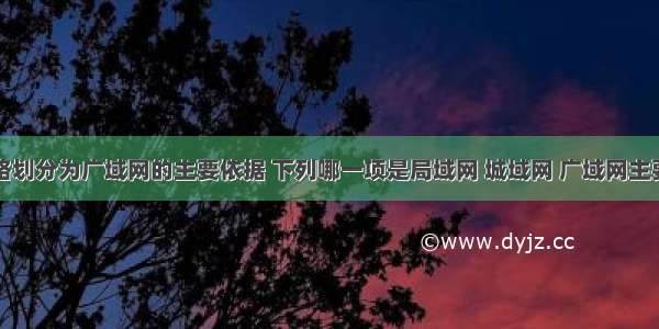 计算机网络划分为广域网的主要依据 下列哪一项是局域网 城域网 广域网主要是划分依