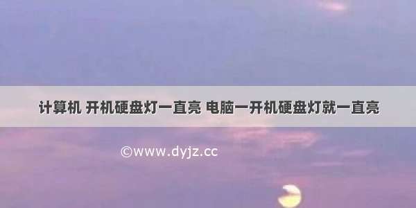 计算机 开机硬盘灯一直亮 电脑一开机硬盘灯就一直亮