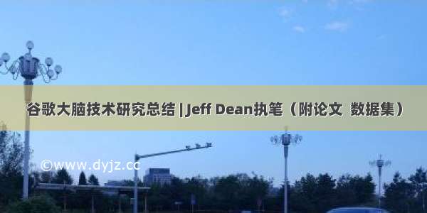 谷歌大脑技术研究总结 | Jeff Dean执笔（附论文  数据集）