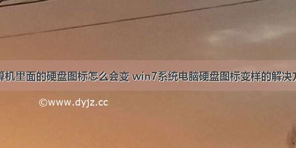 计算机里面的硬盘图标怎么会变 win7系统电脑硬盘图标变样的解决方法