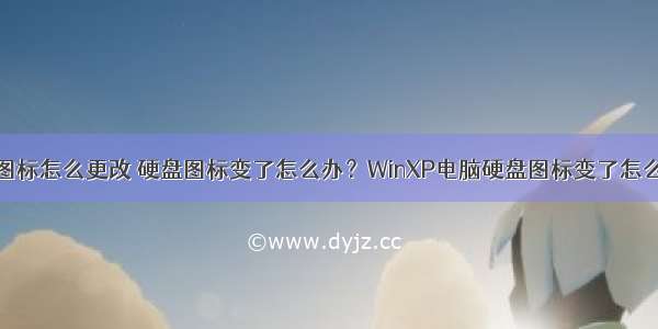 计算机硬盘图标怎么更改 硬盘图标变了怎么办？WinXP电脑硬盘图标变了怎么改回来？...