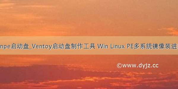 制作u盘winpe启动盘_Ventoy启动盘制作工具 Win Linux PE多系统镜像装进同1个U盘...