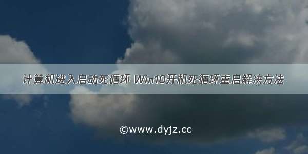 计算机进入启动死循环 Win10开机死循环重启解决方法