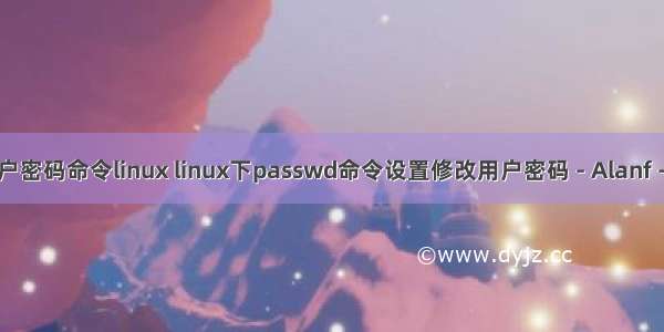 修改用户密码命令linux linux下passwd命令设置修改用户密码 - Alanf - 博客园