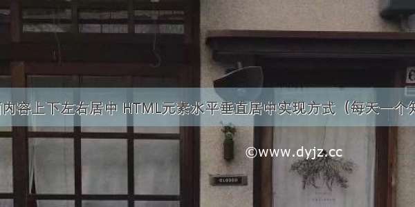 html页面内容上下左右居中 HTML元素水平垂直居中实现方式（每天一个知识点）...