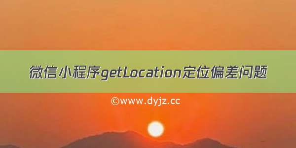 微信小程序getLocation定位偏差问题