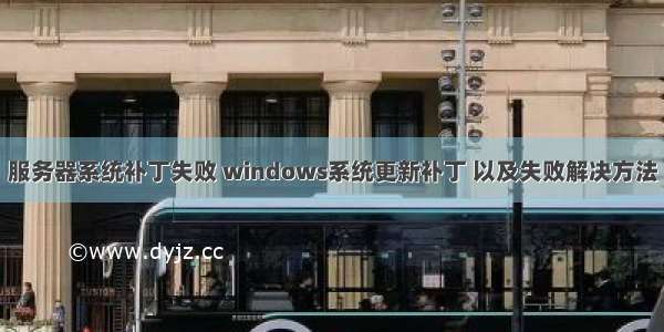 服务器系统补丁失败 windows系统更新补丁 以及失败解决方法