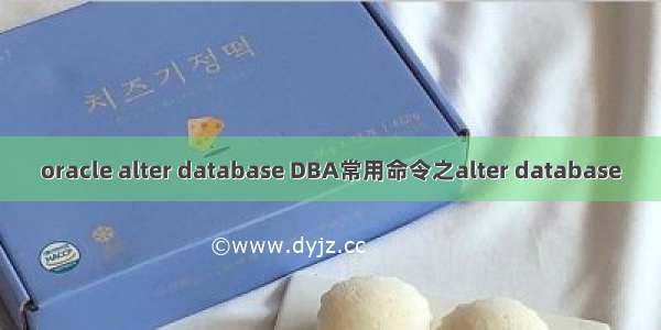 oracle alter database DBA常用命令之alter database