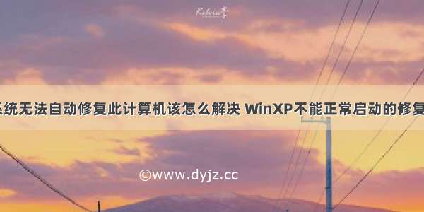 xp系统无法自动修复此计算机该怎么解决 WinXP不能正常启动的修复方法